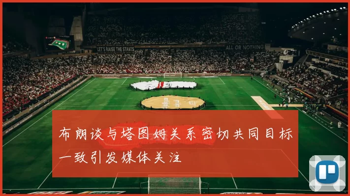 布朗谈与塔图姆关系密切共同目标一致引发媒体关注