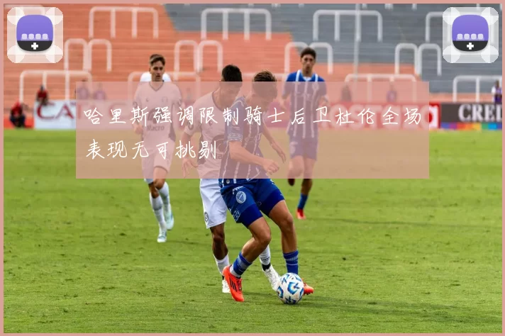哈里斯强调限制骑士后卫杜伦全场表现无可挑剔