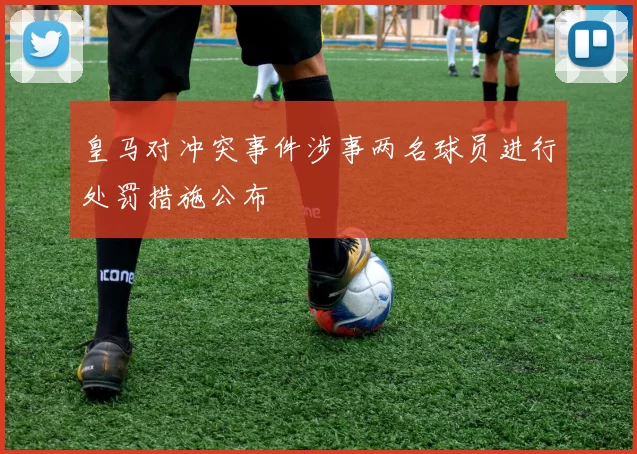 皇马对冲突事件涉事两名球员进行处罚措施公布