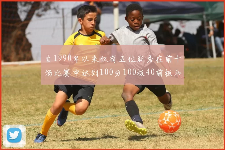 自1990年以来仅有五位新秀在前十场比赛中达到100分100板40前板和4双双的成就