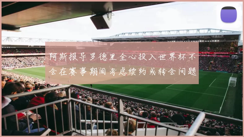 阿斯报导罗德里全心投入世界杯不会在赛事期间考虑续约或转会问题