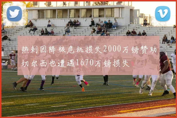 热刺因降级危机损失2000万镑赞助切尔西也遭遇1670万镑损失